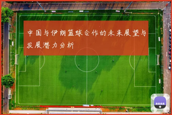 中国与伊朗篮球合作的未来展望与发展潜力分析