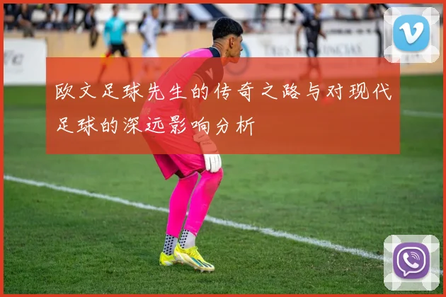 欧文足球先生的传奇之路与对现代足球的深远影响分析