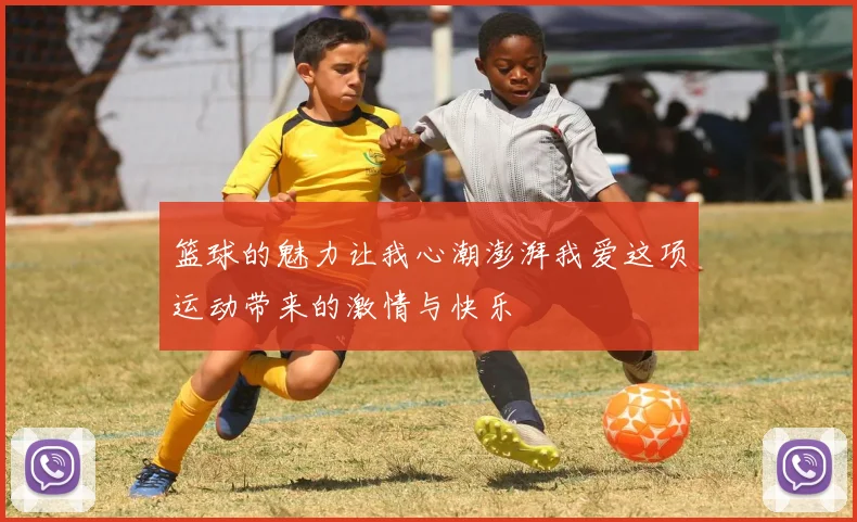 篮球的魅力让我心潮澎湃我爱这项运动带来的激情与快乐