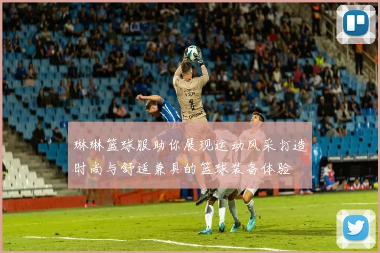 琳琳篮球服助你展现运动风采打造时尚与舒适兼具的篮球装备体验