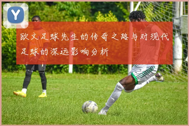 欧文足球先生的传奇之路与对现代足球的深远影响分析