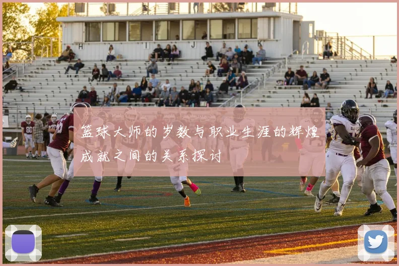 篮球大师的岁数与职业生涯的辉煌成就之间的关系探讨