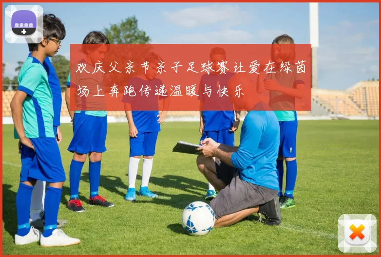 欢庆父亲节亲子足球赛让爱在绿茵场上奔跑传递温暖与快乐