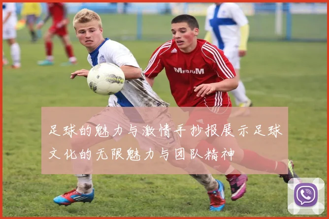 足球的魅力与激情手抄报展示足球文化的无限魅力与团队精神