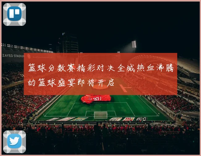 篮球分数赛精彩对决全城热血沸腾的篮球盛宴即将开启